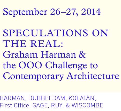 "Speculations on the Real: Graham Harman & the OOO Challenge to Contemporary Architecture."